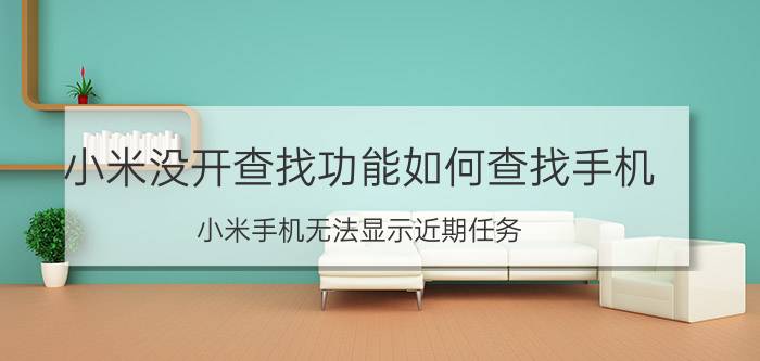 小米没开查找功能如何查找手机 小米手机无法显示近期任务？